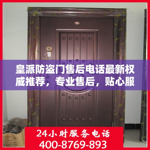 皇派防盗门售后电话最新权威推荐，专业售后，贴心服务
