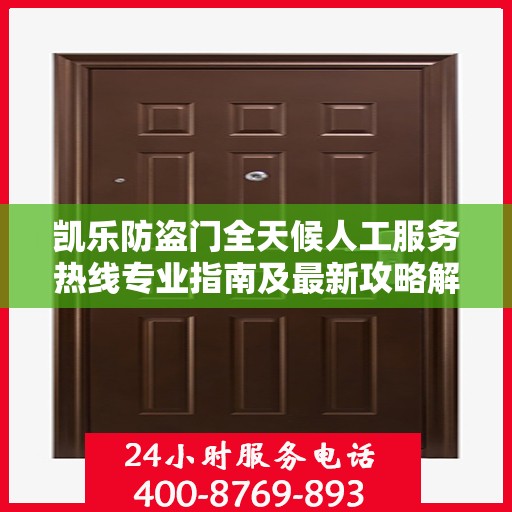 凯乐防盗门全天候人工服务热线专业指南及最新攻略解析