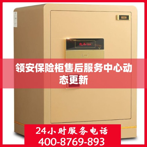 领安保险柜售后服务中心动态更新