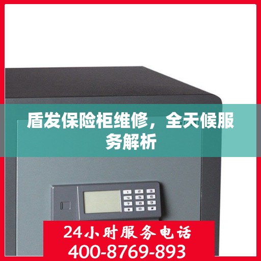 盾发保险柜维修，全天候服务解析