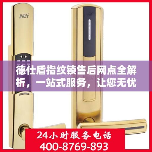 德仕盾指纹锁售后网点全解析，一站式服务，让您无忧！
