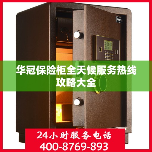 华冠保险柜全天候服务热线攻略大全