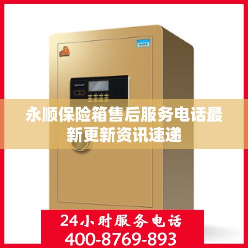 永顺保险箱售后服务电话最新更新资讯速递