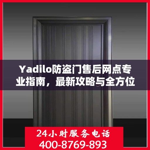 Yadilo防盗门售后网点专业指南，最新攻略与全方位服务支持