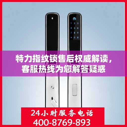 特力指纹锁售后权威解读，客服热线为您解答疑惑
