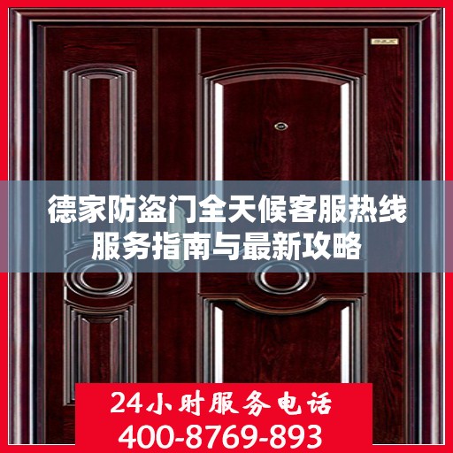 德家防盗门全天候客服热线服务指南与最新攻略
