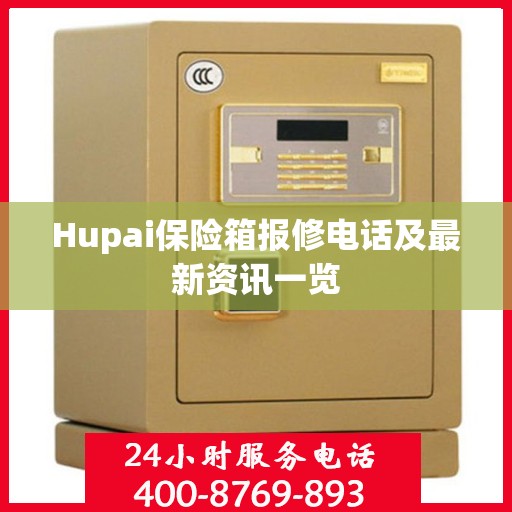 Hupai保险箱报修电话及最新资讯一览