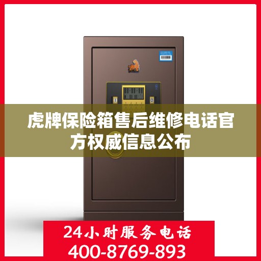 虎牌保险箱售后维修电话官方权威信息公布