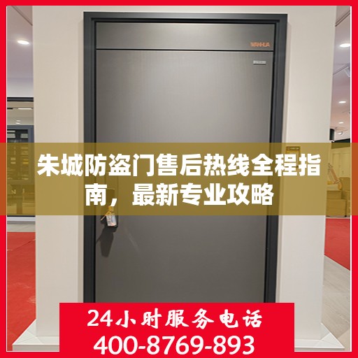 朱城防盗门售后热线全程指南，最新专业攻略