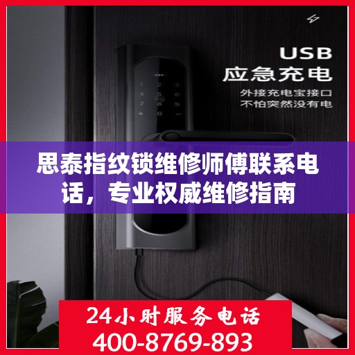 思泰指纹锁维修师傅联系电话，专业权威维修指南