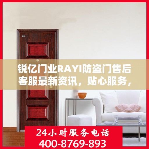 锐亿门业RAYI防盗门售后客服最新资讯，贴心服务，一键即达