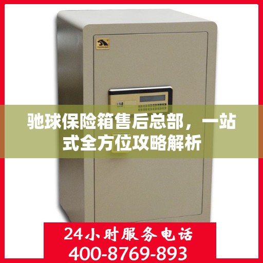 驰球保险箱售后总部，一站式全方位攻略解析