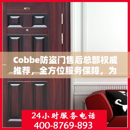 Cobbe防盗门售后总部权威推荐，全方位服务保障，为您的安全保驾护航