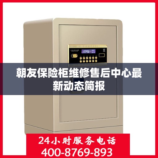 朝友保险柜维修售后中心最新动态简报