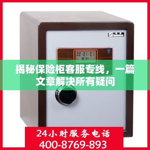揭秘保险柜客服专线，一篇文章解决所有疑问