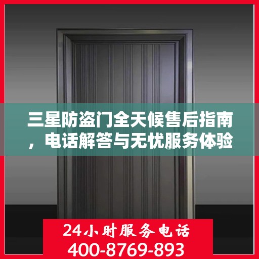 三星防盗门全天候售后指南，电话解答与无忧服务体验