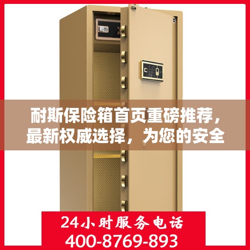 耐斯保险箱首页重磅推荐，最新权威选择，为您的安全保驾护航！