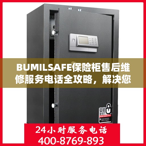 BUMILSAFE保险柜售后维修服务电话全攻略，解决您的安全与信任问题