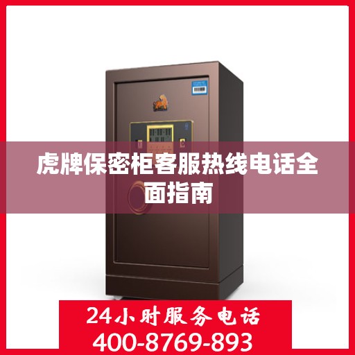 虎牌保密柜客服热线电话全面指南