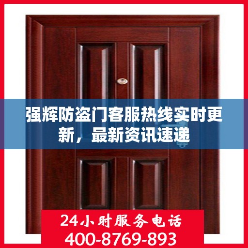 强辉防盗门客服热线实时更新，最新资讯速递