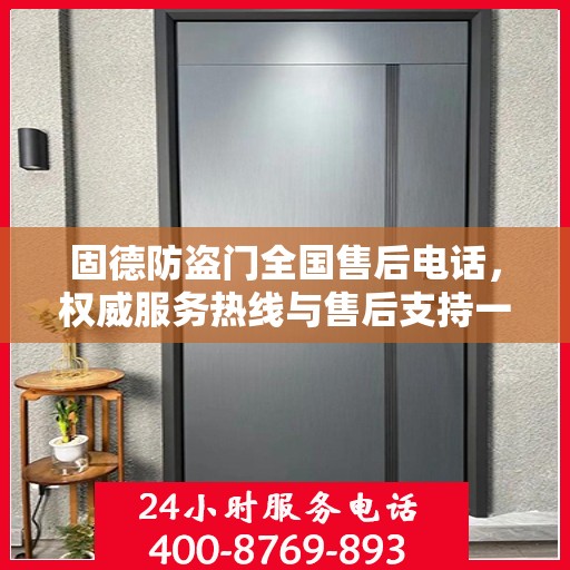 固德防盗门全国售后电话，权威服务热线与售后支持一览