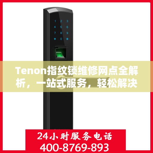 Tenon指纹锁维修网点全解析，一站式服务，轻松解决您的锁具问题