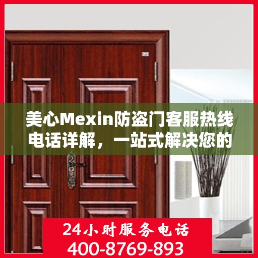 美心Mexin防盗门客服热线电话详解，一站式解决您的疑问与需求