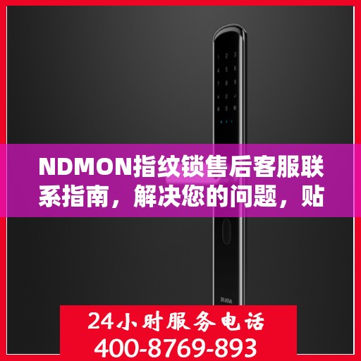 NDMON指纹锁售后客服联系指南，解决您的问题，贴心服务决策参考