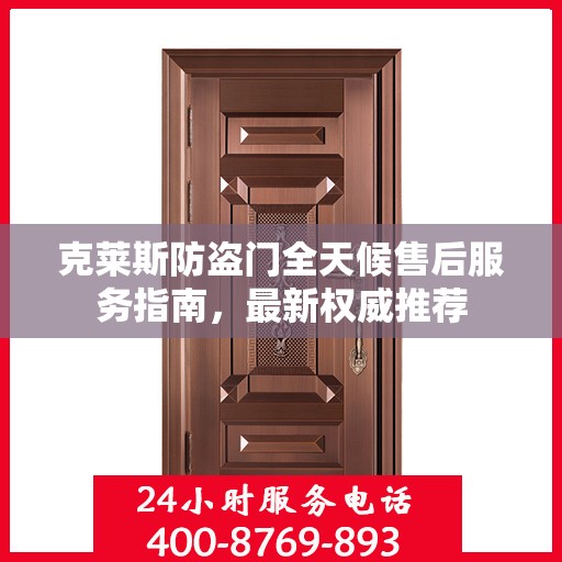克莱斯防盗门全天候售后服务指南，最新权威推荐