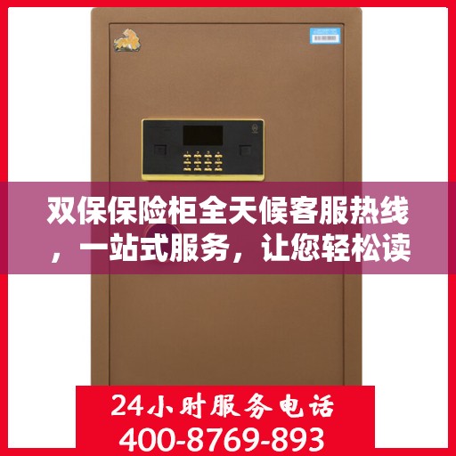 双保保险柜全天候客服热线，一站式服务，让您轻松读懂保险柜使用指南