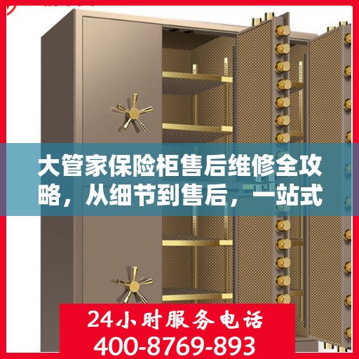 大管家保险柜售后维修全攻略，从细节到售后，一站式解决您的维修烦恼