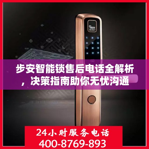 步安智能锁售后电话全解析，决策指南助你无忧沟通
