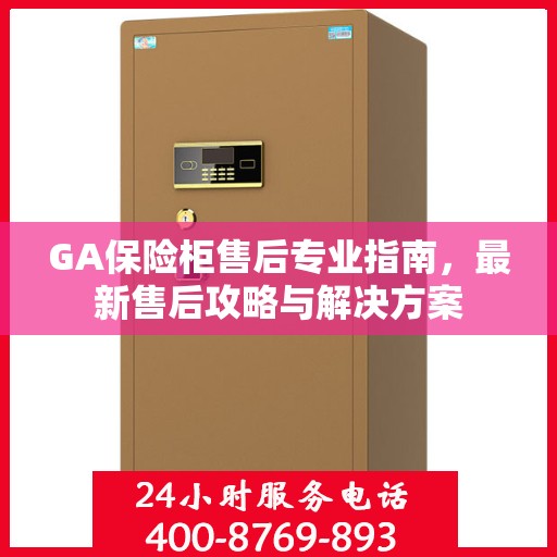 GA保险柜售后专业指南，最新售后攻略与解决方案
