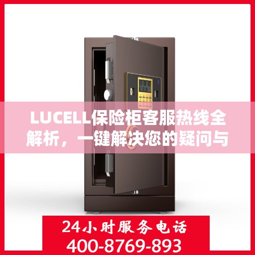 LUCELL保险柜客服热线全解析，一键解决您的疑问与需求