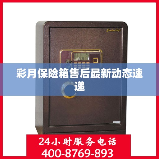 彩月保险箱售后最新动态速递