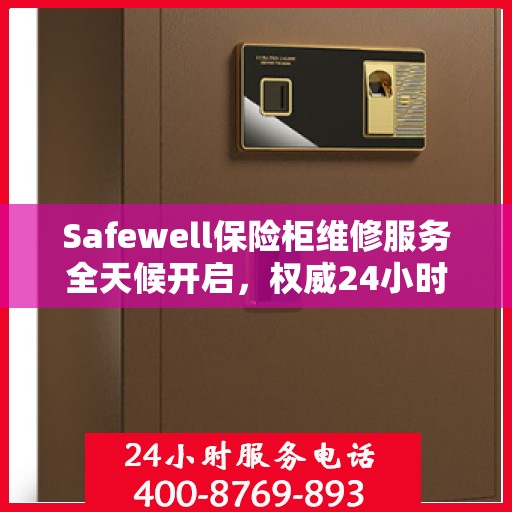 Safewell保险柜维修服务全天候开启，权威24小时服务电话一览