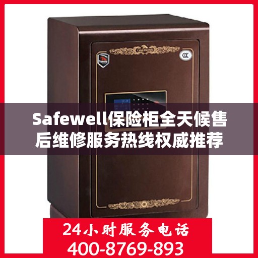 Safewell保险柜全天候售后维修服务热线权威推荐