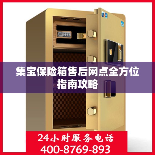 集宝保险箱售后网点全方位指南攻略
