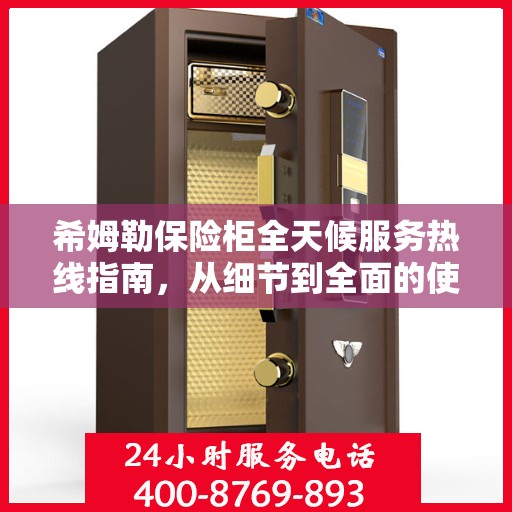 希姆勒保险柜全天候服务热线指南，从细节到全面的使用攻略
