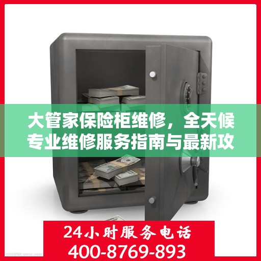 大管家保险柜维修，全天候专业维修服务指南与最新攻略