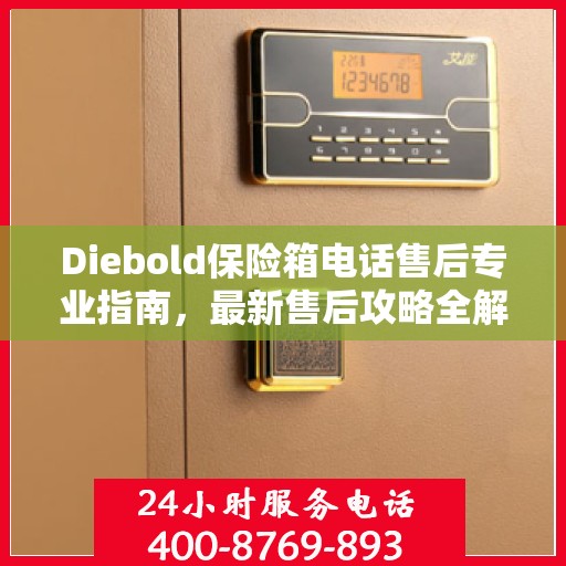 Diebold保险箱电话售后专业指南，最新售后攻略全解析