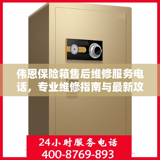 伟恩保险箱售后维修服务电话，专业维修指南与最新攻略