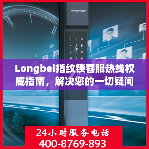 Longbel指纹锁客服热线权威指南，解决您的一切疑问