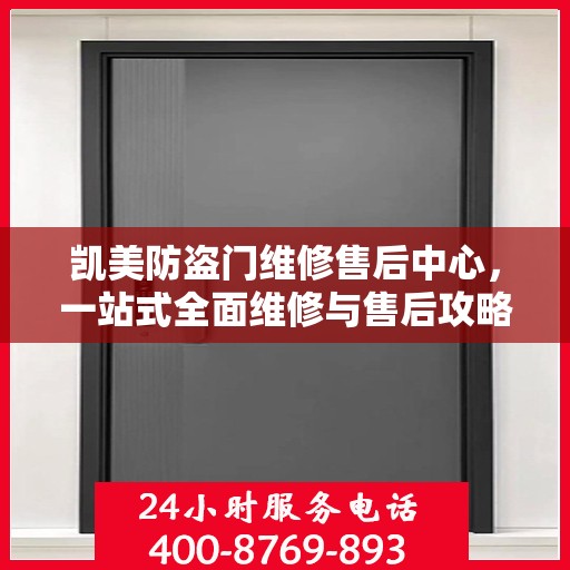 凯美防盗门维修售后中心，一站式全面维修与售后攻略