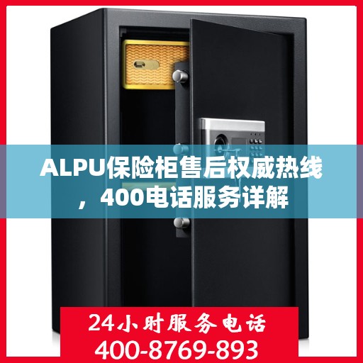 ALPU保险柜售后权威热线，400电话服务详解