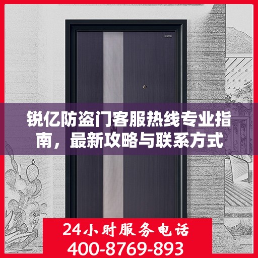 锐亿防盗门客服热线专业指南，最新攻略与联系方式