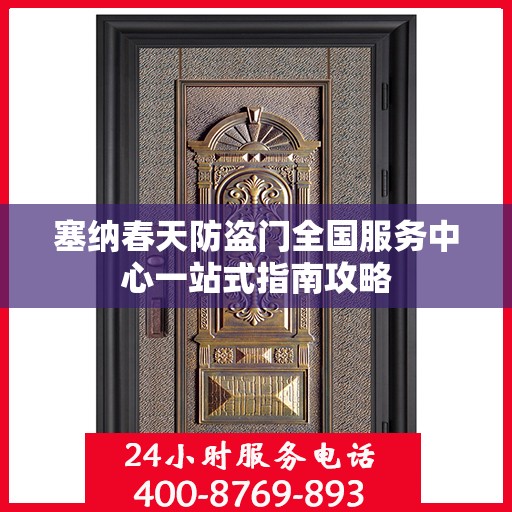 塞纳春天防盗门全国服务中心一站式指南攻略