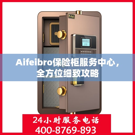 Aifeibro保险柜服务中心，全方位细致攻略