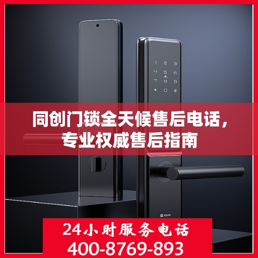 同创门锁全天候售后电话，专业权威售后指南
