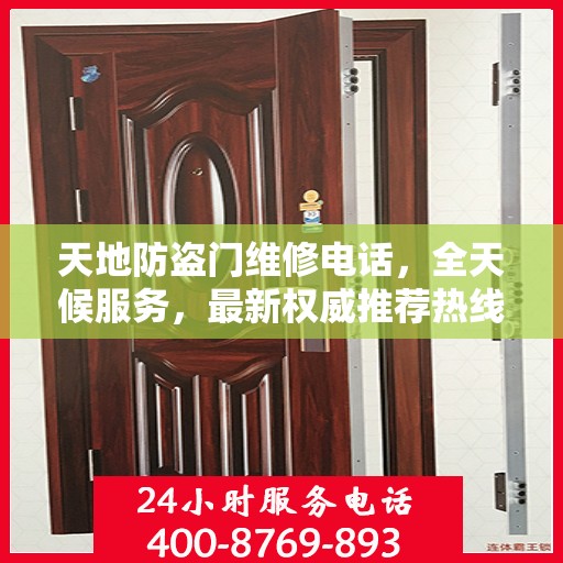 天地防盗门维修电话，全天候服务，最新权威推荐热线
